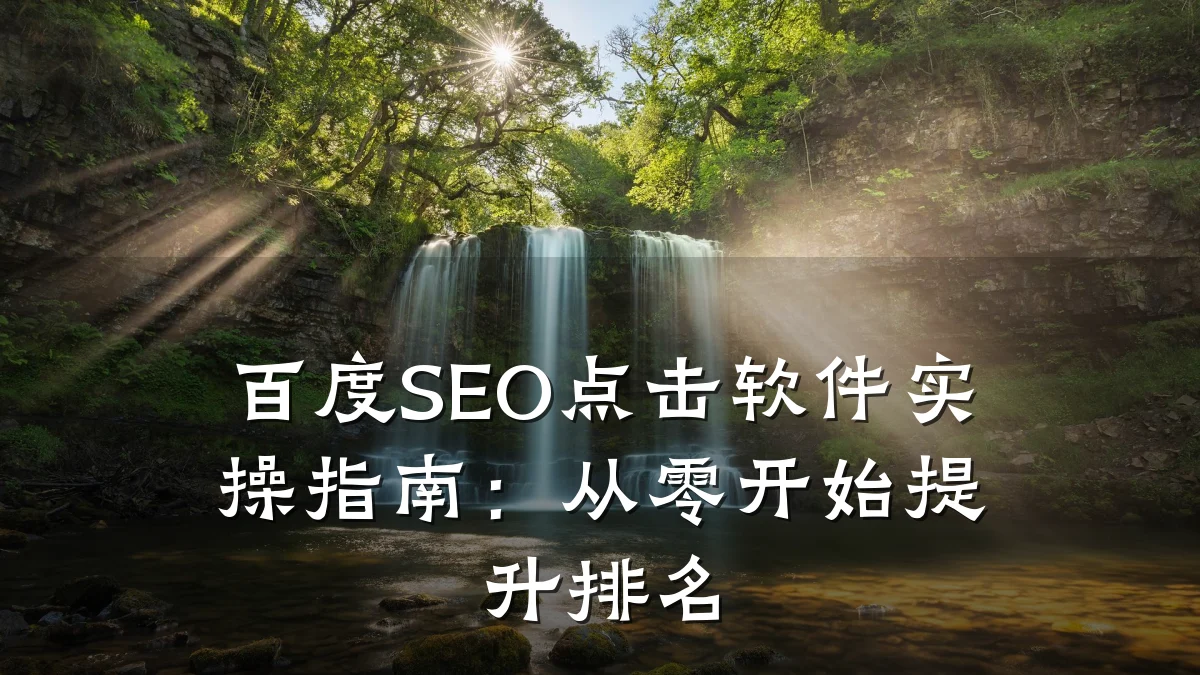 百度SEO点击软件实操指南:从零开始提升排名