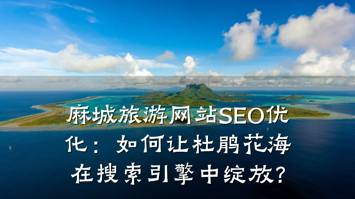 麻城旅游网站SEO优化:如何让杜鹃花海在搜索引擎中绽放?